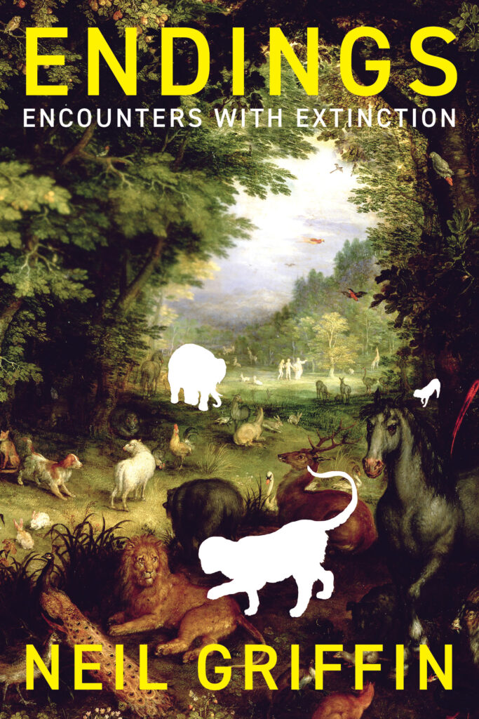 Cover: Endings: Encounters with Extinction by Neil Griffin. Detail of a Brueghel painting showing an assortment of animals in the Garden of Eden. Three of the animals have been removed from the painting, leaving only a solid white outline of their presence behind. The main title and author’s name appear in a bright yellow, all-caps typeface, and the sub-title appears in the same typeface but in white.